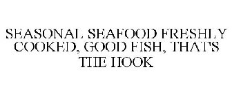 SEASONAL SEAFOOD FRESHLY COOKED, GOOD FISH, THAT'S THE HOOK