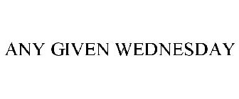 ANY GIVEN WEDNESDAY