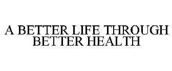 A BETTER LIFE THROUGH BETTER HEALTH