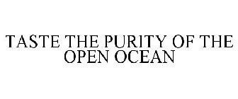 TASTE THE PURITY OF THE OPEN OCEAN