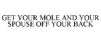 GET YOUR MOLE AND YOUR SPOUSE OFF YOUR BACK
