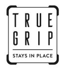 TRUE GRIP STAYS IN PLACE