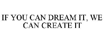 IF YOU CAN DREAM IT, WE CAN CREATE IT