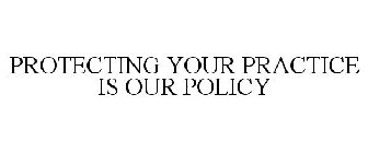 PROTECTING YOUR PRACTICE IS OUR POLICY