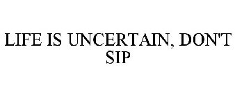 LIFE IS UNCERTAIN, DON'T SIP