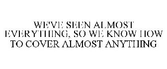 WE'VE SEEN ALMOST EVERYTHING, SO WE KNOW HOW TO COVER ALMOST ANYTHING