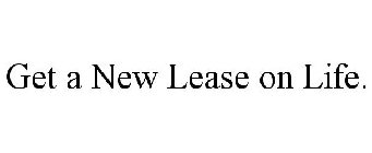 GET A NEW LEASE ON LIFE.