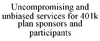 UNCOMPROMISING, UNBIASED SERVICES FOR 401K PLAN SPONSORS AND PARTICIPANTS