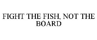FIGHT THE FISH, NOT THE BOARD
