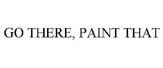 GO THERE, PAINT THAT