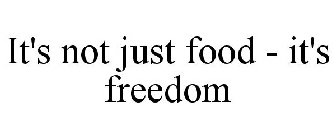 IT'S NOT JUST FOOD - IT'S FREEDOM