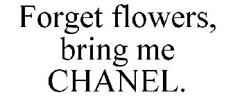 FORGET FLOWERS, BRING ME CHANEL.