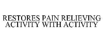RESTORES PAIN RELIEVING ACTIVITY WITH ACTIVITY