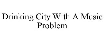 DRINKING CITY WITH A MUSIC PROBLEM
