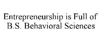 ENTREPRENEURSHIP IS FULL OF B.S. BEHAVIORAL SCIENCES