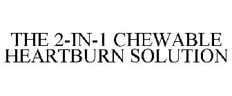 THE 2-IN-1 CHEWABLE HEARTBURN SOLUTION
