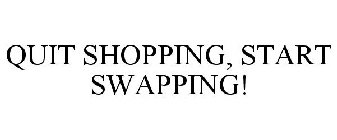 QUIT SHOPPING, START SWAPPING!