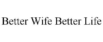 BETTER WIFE BETTER LIFE