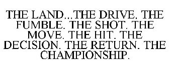 THE LAND...THE DRIVE. THE FUMBLE. THE SHOT. THE MOVE. THE HIT. THE DECISION. THE RETURN. THE CHAMPIONSHIP.