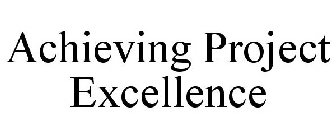 ACHIEVING PROJECT EXCELLENCE