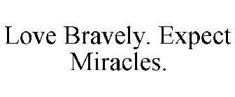 LOVE BRAVELY. EXPECT MIRACLES.