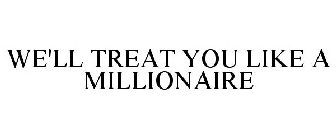 WE'LL TREAT YOU LIKE A MILLIONAIRE