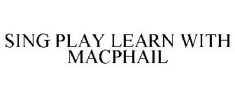 SING PLAY LEARN WITH MACPHAIL