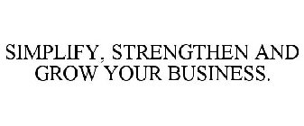 SIMPLIFY, STRENGTHEN AND GROW YOUR BUSINESS.