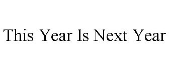 THIS YEAR IS NEXT YEAR