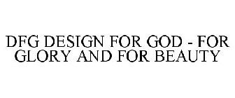 DFG DESIGN FOR GOD . FOR GLORY AND FOR BEAUTY