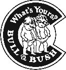 C WHAT'S YOURS? BULL & BUSH