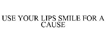 USE YOUR LIPS SMILE FOR A CAUSE