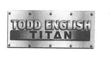 TODD ENGLISH TITAN