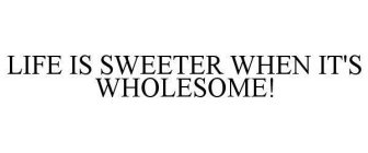 LIFE IS SWEETER WHEN IT'S WHOLESOME!