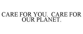 CARE FOR YOU. CARE FOR OUR PLANET.