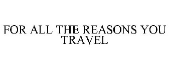 FOR ALL THE REASONS YOU TRAVEL
