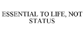 ESSENTIAL TO LIFE, NOT STATUS