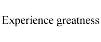 EXPERIENCE GREATNESS