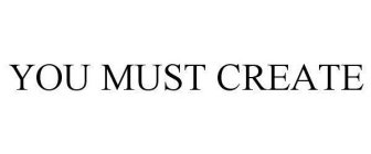 YOU MUST CREATE