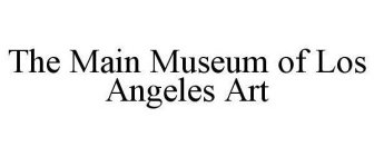 THE MAIN MUSEUM OF LOS ANGELES ART