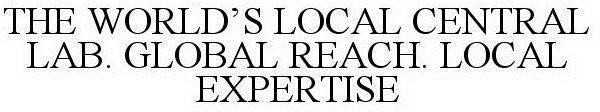 THE WORLD'S LOCAL CENTRAL LAB. GLOBAL REACH. LOCAL EXPERTISE