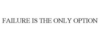 FAILURE IS THE ONLY OPTION