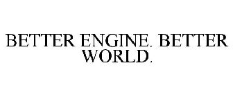 BETTER ENGINE. BETTER WORLD.
