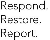 RESPOND. RESTORE. REPORT.