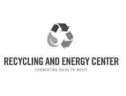 RECYCLING AND ENERGY CENTER CONNECTING VALUE TO WASTE