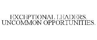 EXCEPTIONAL LEADERS. UNCOMMON OPPORTUNITIES.