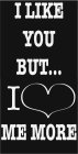 I LIKE YOU BUT...I ME MORE