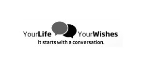 YOUR LIFE YOUR WISHES IT STARTS WITH A CONVERSATION.