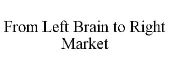FROM LEFT BRAIN TO RIGHT MARKET