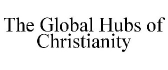 THE GLOBAL HUBS OF CHRISTIANITY